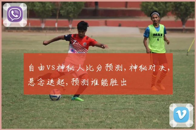 自由vs神秘人比分预测,神秘对决,悬念迭起,预测谁能胜出