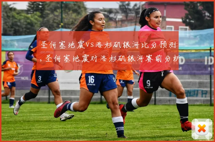 圣何塞地震vs洛杉矶银河比分预测,圣何塞地震对洛杉矶银河赛前分析及预测结果揭晓