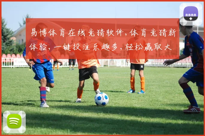 易博体育在线竞猜软件,体育竞猜新体验,一键投注乐趣多,轻松赢取大奖